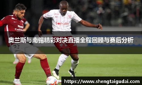 奥兰斯与南锡精彩对决直播全程回顾与赛后分析