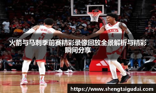 火箭与马刺季前赛精彩录像回放全景解析与精彩瞬间分享