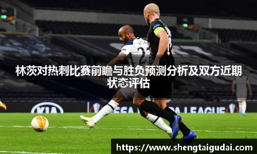 林茨对热刺比赛前瞻与胜负预测分析及双方近期状态评估