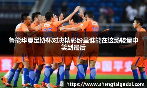 鲁能华夏足协杯对决精彩纷呈谁能在这场较量中笑到最后