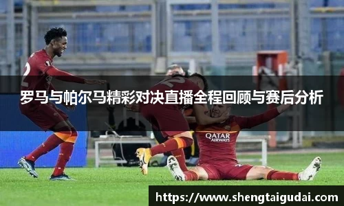 罗马与帕尔马精彩对决直播全程回顾与赛后分析