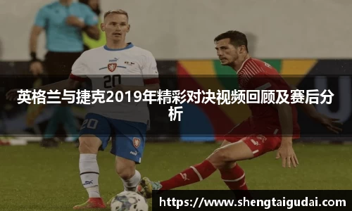 英格兰与捷克2019年精彩对决视频回顾及赛后分析