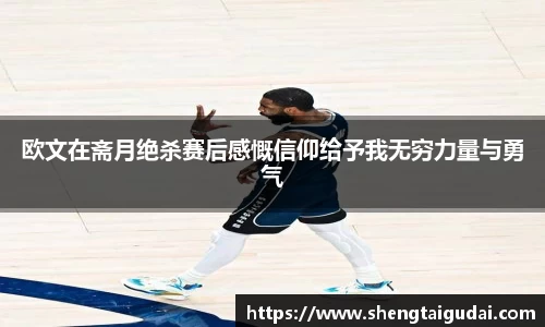 欧文在斋月绝杀赛后感慨信仰给予我无穷力量与勇气