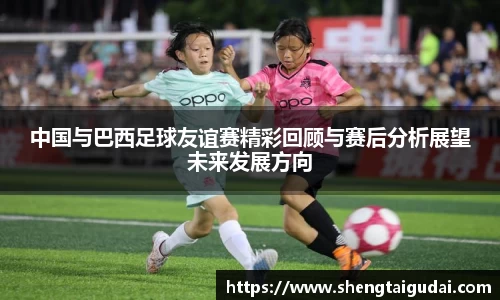 中国与巴西足球友谊赛精彩回顾与赛后分析展望未来发展方向