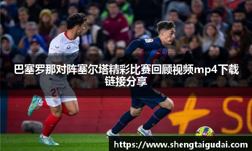 巴塞罗那对阵塞尔塔精彩比赛回顾视频mp4下载链接分享
