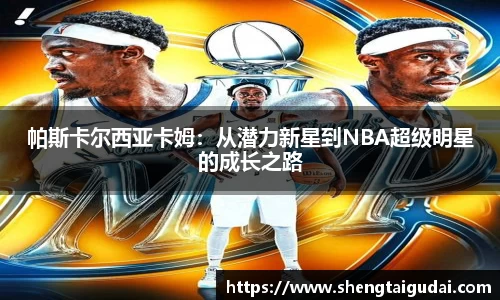 帕斯卡尔西亚卡姆：从潜力新星到NBA超级明星的成长之路