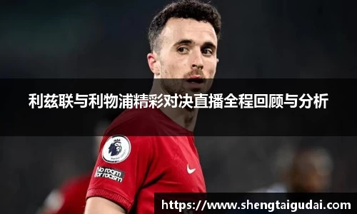 利兹联与利物浦精彩对决直播全程回顾与分析