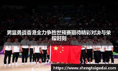 男篮勇战香港全力争胜世预赛期待精彩对决与荣耀时刻