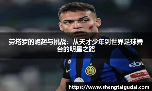 劳塔罗的崛起与挑战：从天才少年到世界足球舞台的明星之路