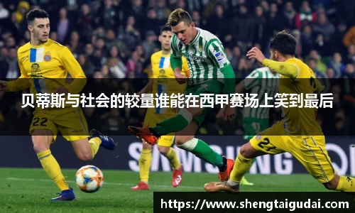 悟空体育贝蒂斯与社会的较量谁能在西甲赛场上笑到最后