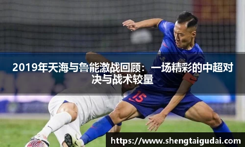 悟空体育2019年天海与鲁能激战回顾：一场精彩的中超对决与战术较量