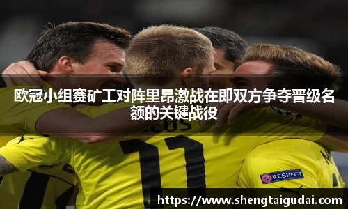 欧冠小组赛矿工对阵里昂激战在即双方争夺晋级名额的关键战役