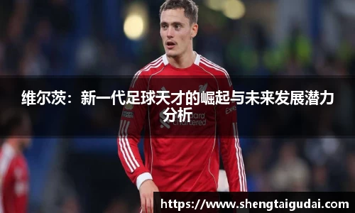悟空体育维尔茨：新一代足球天才的崛起与未来发展潜力分析